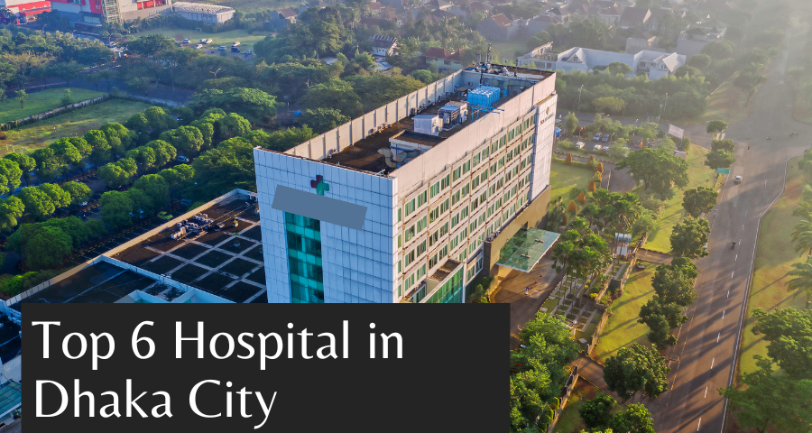 6 Hospitals in Dhaka City